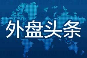 外盘头条：盘点特朗普百日成绩单 “黄金”时代名不虚传 亚马逊显示关税成本遭白宫抨击 Meta推出独立AI应用