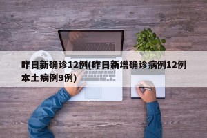 昨日新确诊12例(昨日新增确诊病例12例本土病例9例)