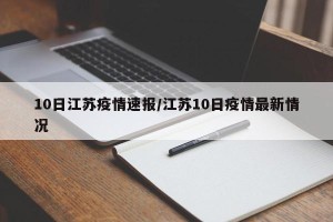 10日江苏疫情速报/江苏10日疫情最新情况