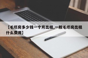 【毛坯房多少钱一个月出租,一般毛坯房出租什么费用】