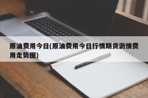 原油费用今日(原油费用今日行情期货沥情费用走势图)