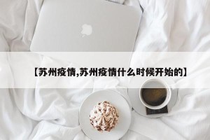【苏州疫情,苏州疫情什么时候开始的】