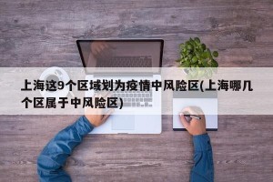 上海这9个区域划为疫情中风险区(上海哪几个区属于中风险区)