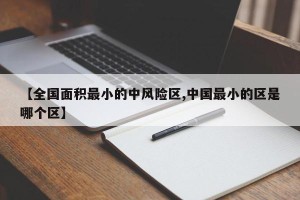 【全国面积最小的中风险区,中国最小的区是哪个区】