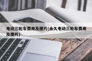电动三轮车费用及图片(永久电动三轮车费用及图片)