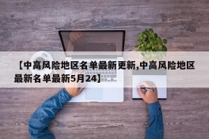【中高风险地区名单最新更新,中高风险地区最新名单最新5月24】