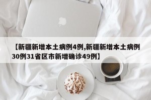 【新疆新增本土病例4例,新疆新增本土病例30例31省区市新增确诊49例】