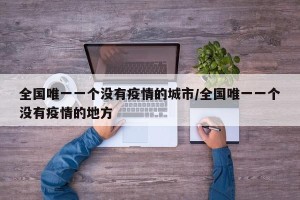 全国唯一一个没有疫情的城市/全国唯一一个没有疫情的地方