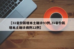 【31省份新增本土确诊93例,31省份新增本土确诊病例12例】