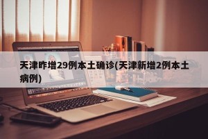 天津昨增29例本土确诊(天津新增2例本土病例)