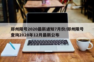 郑州限号2020最新通知7月份/郑州限号查询2020年12月最新公布