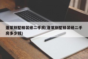 蓬莱别墅精装修二手房(蓬莱别墅精装修二手房多少钱)