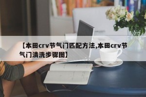 【本田crv节气门匹配方法,本田crv节气门清洗步骤图】