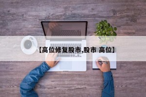 【高位修复股市,股市 高位】