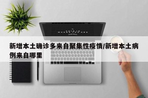 新增本土确诊多来自聚集性疫情/新增本土病例来自哪里
