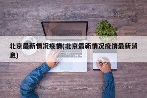 北京最新情况疫情(北京最新情况疫情最新消息)
