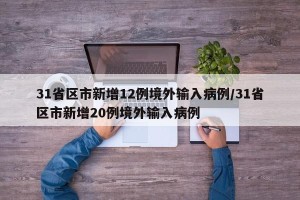 31省区市新增12例境外输入病例/31省区市新增20例境外输入病例