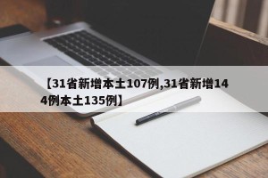 【31省新增本土107例,31省新增144例本土135例】