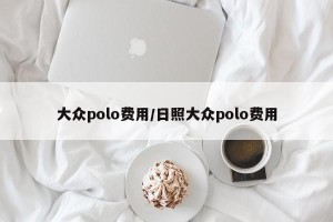 大众polo费用/日照大众polo费用