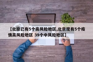 【北京已有5个高风险地区,北京现有5个疫情高风险地区 39个中风险地区】
