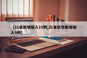 【31省新增输入19例,31省区市新增输入9例】