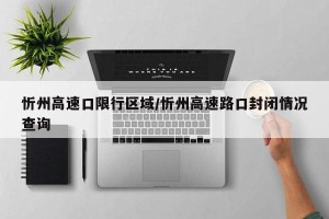忻州高速口限行区域/忻州高速路口封闭情况查询