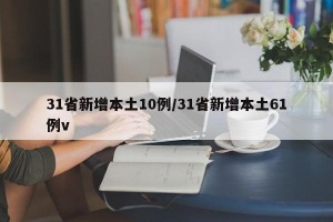 31省新增本土10例/31省新增本土61例v