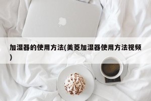 加湿器的使用方法(美菱加湿器使用方法视频)