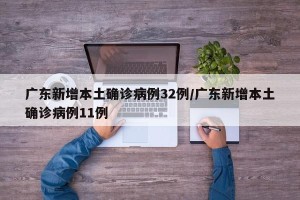 广东新增本土确诊病例32例/广东新增本土确诊病例11例