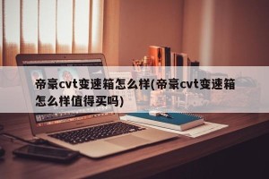 帝豪cvt变速箱怎么样(帝豪cvt变速箱怎么样值得买吗)