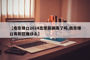【南京禄口2024出现新病毒了吗,南京禄口有新冠确诊么】