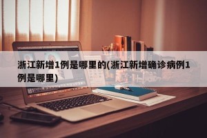浙江新增1例是哪里的(浙江新增确诊病例1例是哪里)