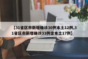 【31省区市新增确诊30例本土12例,31省区市新增确诊33例含本土17例】