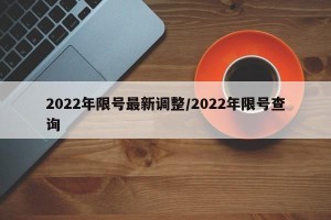 2022年限号最新调整/2022年限号查询