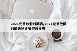2021元旦放假时间表/2021元旦放假时间表法定节假日几天