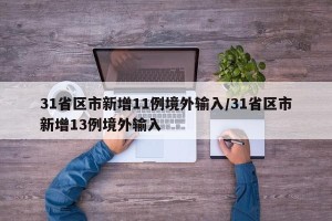31省区市新增11例境外输入/31省区市新增13例境外输入