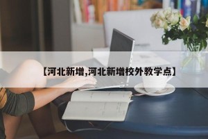 【河北新增,河北新增校外教学点】