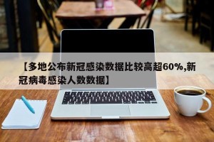 【多地公布新冠感染数据比较高超60%,新冠病毒感染人数数据】