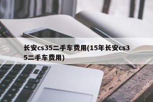长安cs35二手车费用(15年长安cs35二手车费用)