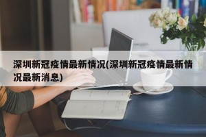 深圳新冠疫情最新情况(深圳新冠疫情最新情况最新消息)