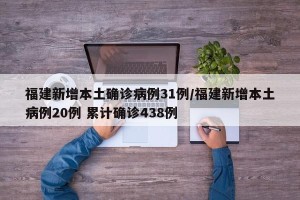 福建新增本土确诊病例31例/福建新增本土病例20例 累计确诊438例