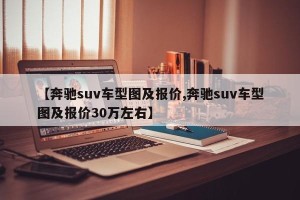 【奔驰suv车型图及报价,奔驰suv车型图及报价30万左右】