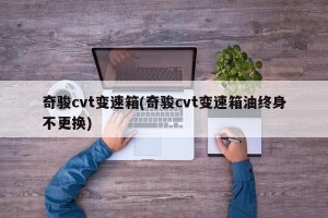 奇骏cvt变速箱(奇骏cvt变速箱油终身不更换)
