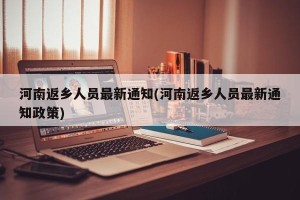 河南返乡人员最新通知(河南返乡人员最新通知政策)