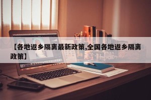 【各地返乡隔离最新政策,全国各地返乡隔离政策】