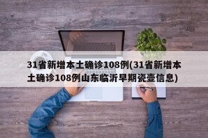 31省新增本土确诊108例(31省新增本土确诊108例山东临沂早期瓷壶信息)