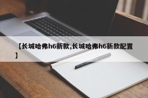 【长城哈弗h6新款,长城哈弗h6新款配置】