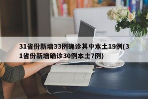 31省份新增33例确诊其中本土19例(31省份新增确诊30例本土7例)
