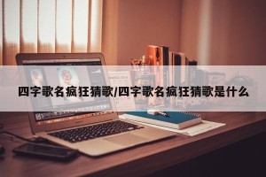 四字歌名疯狂猜歌/四字歌名疯狂猜歌是什么