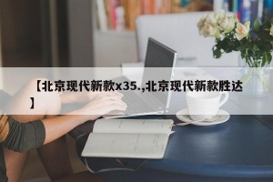 【北京现代新款x35.,北京现代新款胜达】